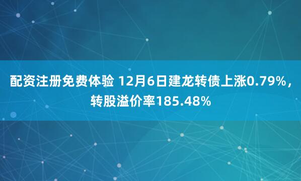 配资注册免费体验 12月6日建龙转债上涨0.79%，转股溢价率185.48%