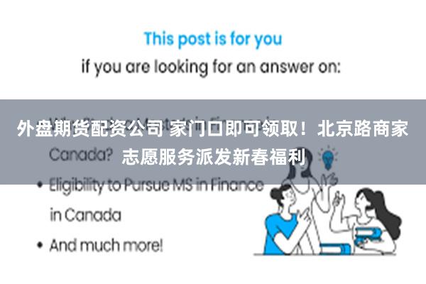 外盘期货配资公司 家门口即可领取！北京路商家志愿服务派发新春福利