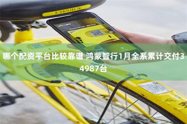 哪个配资平台比较靠谱 鸿蒙智行1月全系累计交付34987台