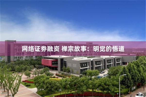 网络证劵融资 禅宗故事：明觉的悟道