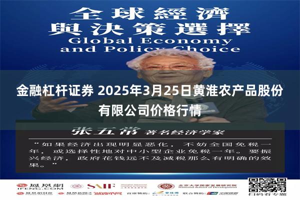金融杠杆证券 2025年3月25日黄淮农产品股份有限公司价格行情