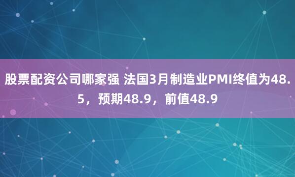 股票配资公司哪家强 法国3月制造业PMI终值为48.5，预期48.9，前值48.9