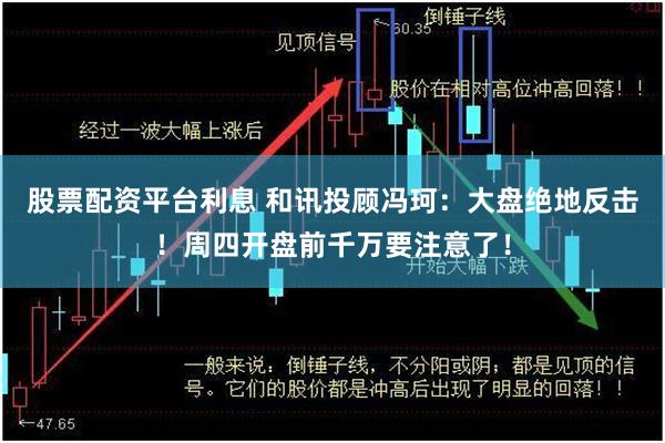 股票配资平台利息 和讯投顾冯珂：大盘绝地反击！周四开盘前千万要注意了！