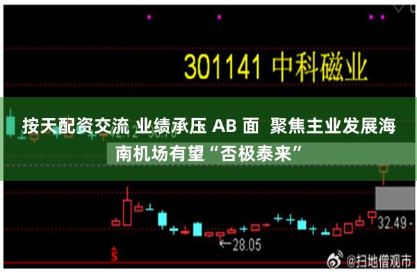 按天配资交流 业绩承压 AB 面  聚焦主业发展海南机场有望“否极泰来”
