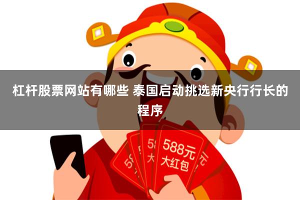 杠杆股票网站有哪些 泰国启动挑选新央行行长的程序