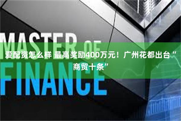 爱配资怎么样 最高奖励400万元！广州花都出台“商贸十条”
