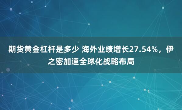 期货黄金杠杆是多少 海外业绩增长27.54%，伊之密加速全球化战略布局