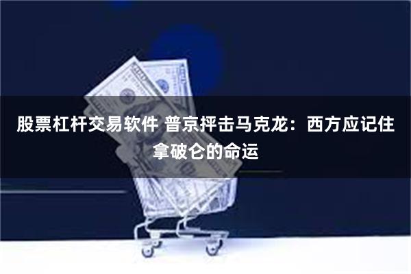 股票杠杆交易软件 普京抨击马克龙：西方应记住拿破仑的命运