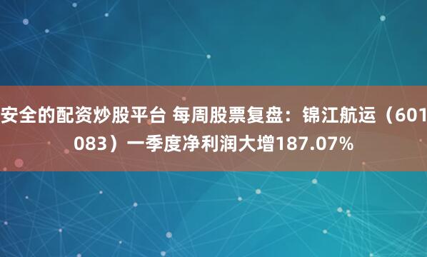 安全的配资炒股平台 每周股票复盘：锦江航运（601083）一季度净利润大增187.07%