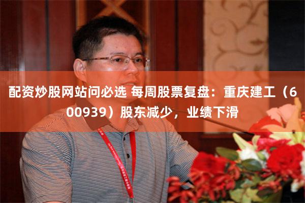 配资炒股网站问必选 每周股票复盘：重庆建工（600939）股东减少，业绩下滑