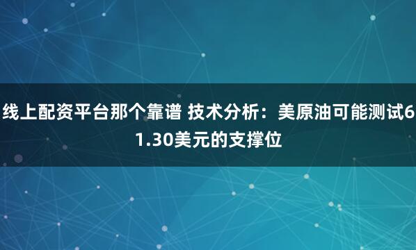 线上配资平台那个靠谱 技术分析：美原油可能测试61.30美元的支撑位