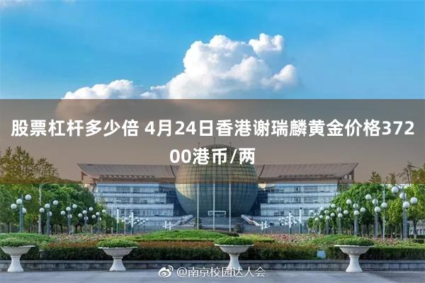 股票杠杆多少倍 4月24日香港谢瑞麟黄金价格37200港币/两