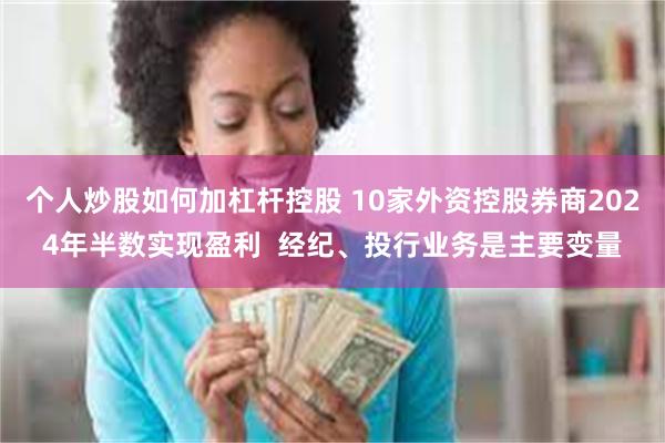 个人炒股如何加杠杆控股 10家外资控股券商2024年半数实现盈利  经纪、投行业务是主要变量