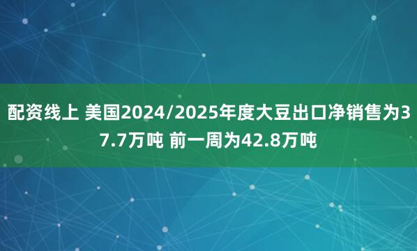 配资线上 美国2024/2025年度大豆出口净销售为37.7万吨 前一周为42.8万吨