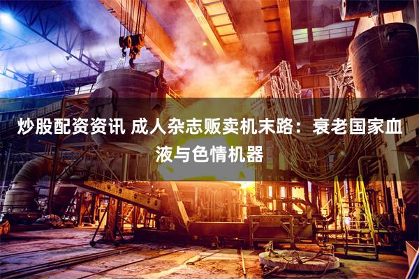 炒股配资资讯 成人杂志贩卖机末路：衰老国家血液与色情机器