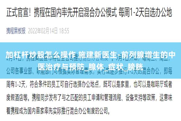 加杠杆炒股怎么操作 施建新医生-前列腺增生的中医治疗与预防_腺体_症状_膀胱
