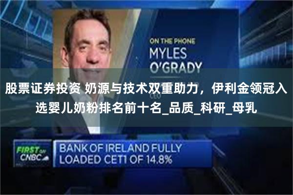 股票证券投资 奶源与技术双重助力，伊利金领冠入选婴儿奶粉排名前十名_品质_科研_母乳