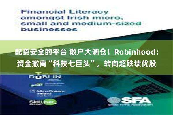 配资安全的平台 散户大调仓！Robinhood：资金撤离“科技七巨头”，转向超跌绩优股