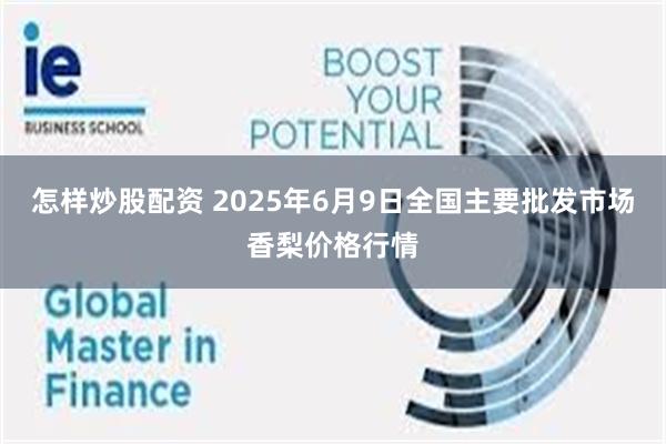 怎样炒股配资 2025年6月9日全国主要批发市场香梨价格行情