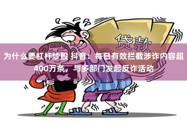 为什么要杠杆炒股 抖音：每日有效拦截涉诈内容超400万条，与多部门发起反诈活动