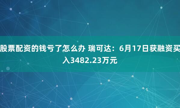 股票配资的钱亏了怎么办 瑞可达：6月17日获融资买入3482.23万元