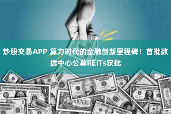 炒股交易APP 算力时代的金融创新里程碑！首批数据中心公募REITs获批