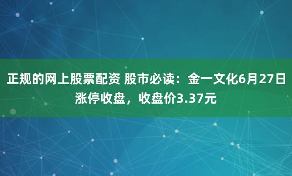 正规的网上股票配资 股市必读：金一文化6月27日涨停收盘，收盘价3.37元