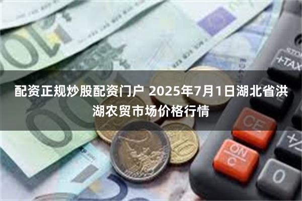 配资正规炒股配资门户 2025年7月1日湖北省洪湖农贸市场价格行情