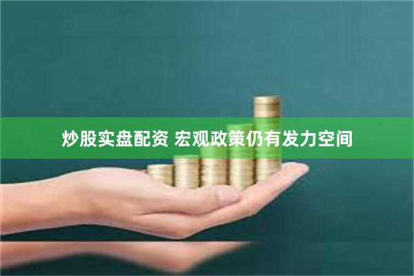 炒股实盘配资 宏观政策仍有发力空间